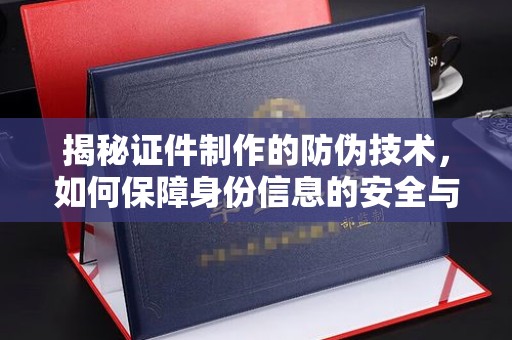 会同揭秘证件制作的防伪技术，如何保障身份信息的安全与真实